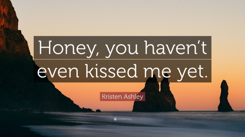 Kristen Ashley Quote: “Honey, you haven’t even kissed me yet.”