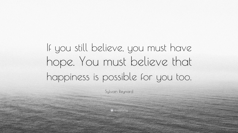 Sylvain Reynard Quote: “If you still believe, you must have hope. You must believe that happiness is possible for you too.”