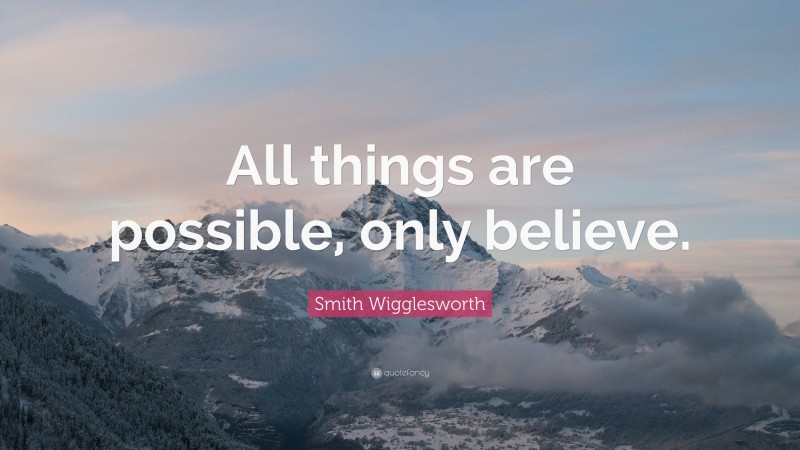 Smith Wigglesworth Quote: “All things are possible, only believe.”