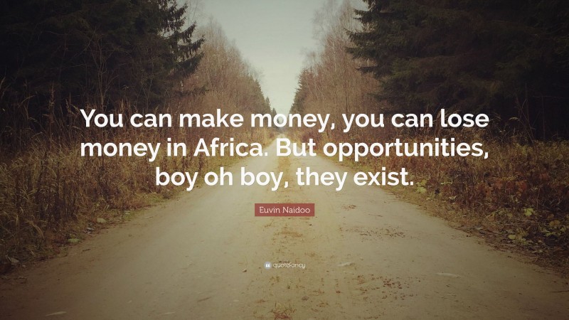Euvin Naidoo Quote: “You can make money, you can lose money in Africa. But opportunities, boy oh boy, they exist.”