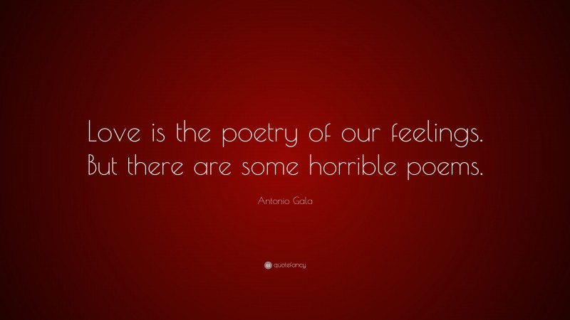 Antonio Gala Quote: “Love is the poetry of our feelings. But there are some horrible poems.”