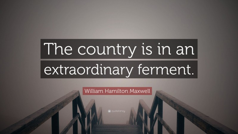 William Hamilton Maxwell Quote: “The country is in an extraordinary ferment.”
