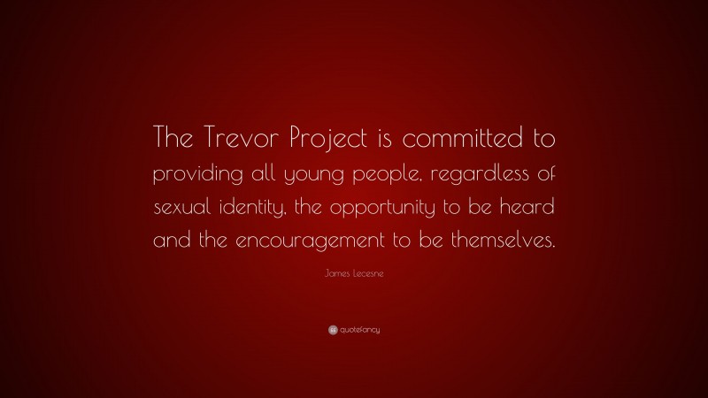 James Lecesne Quote: “The Trevor Project is committed to providing all young people, regardless of sexual identity, the opportunity to be heard and the encouragement to be themselves.”