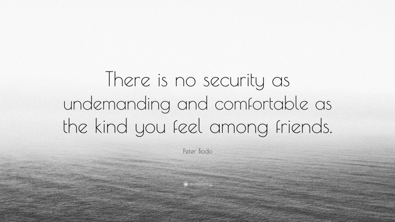 Peter Bodo Quote: “There is no security as undemanding and comfortable as the kind you feel among friends.”