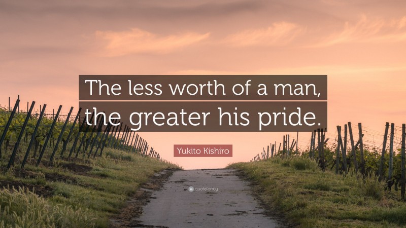 Yukito Kishiro Quote: “The less worth of a man, the greater his pride.”