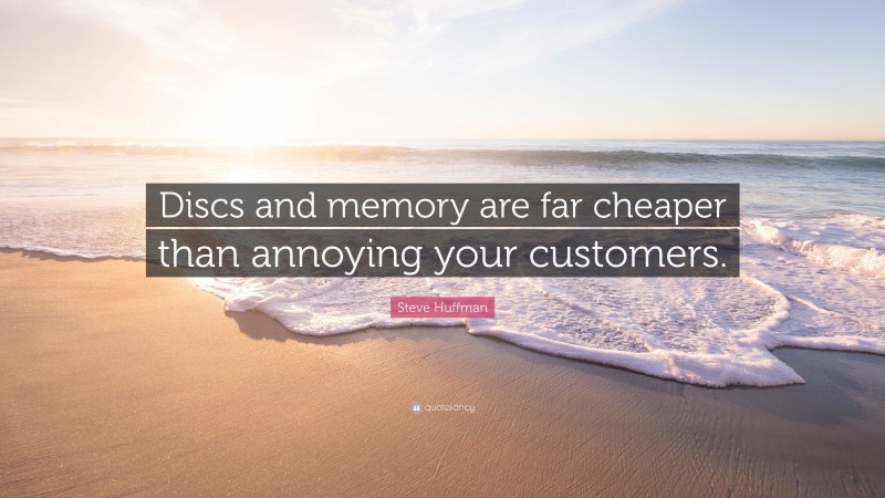 Steve Huffman Quote: “Discs and memory are far cheaper than annoying your customers.”