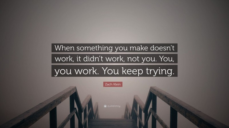 Zach Klein Quote: “When something you make doesn’t work, it didn’t work, not you. You, you work. You keep trying.”
