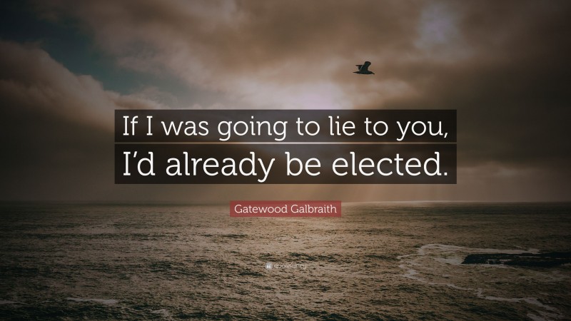 Gatewood Galbraith Quote: “If I was going to lie to you, I’d already be elected.”