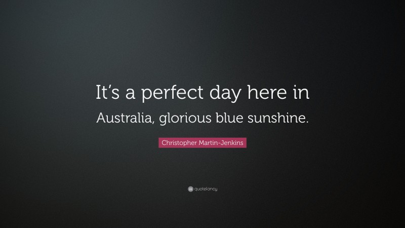 Christopher Martin-Jenkins Quote: “It’s a perfect day here in Australia, glorious blue sunshine.”