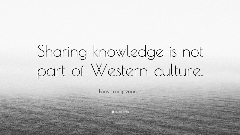 Fons Trompenaars Quote: “Sharing knowledge is not part of Western culture.”