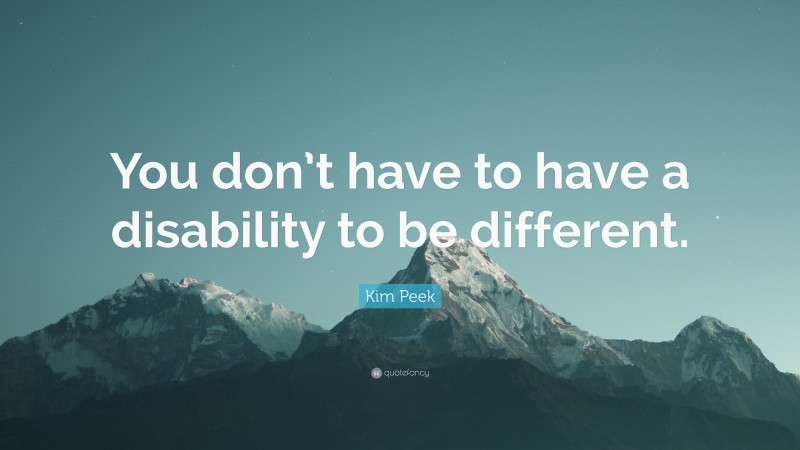 Kim Peek Quote: “You don’t have to have a disability to be different.”