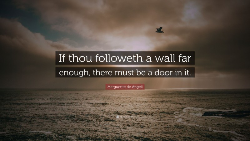 Marguerite de Angeli Quote: “If thou followeth a wall far enough, there must be a door in it.”