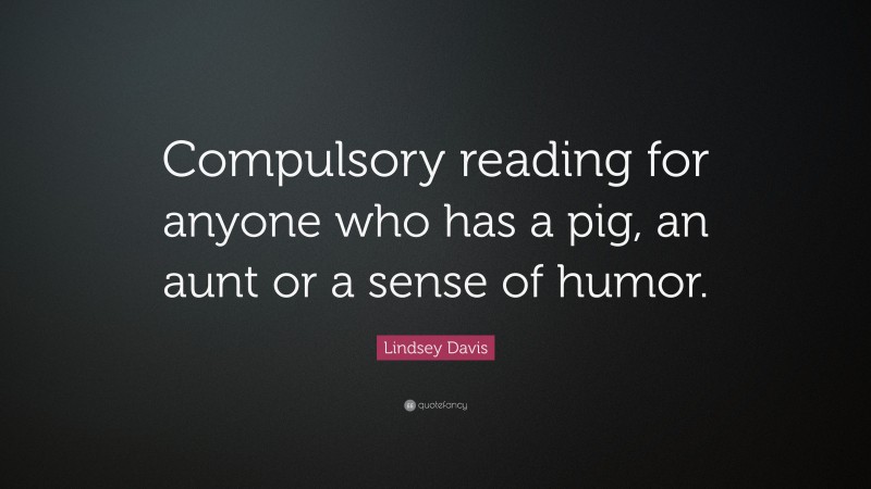 Lindsey Davis Quote: “Compulsory reading for anyone who has a pig, an aunt or a sense of humor.”