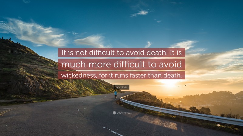 Socrates Quote: “It is not difficult to avoid death. It is much more difficult to avoid wickedness, for it runs faster than death.”