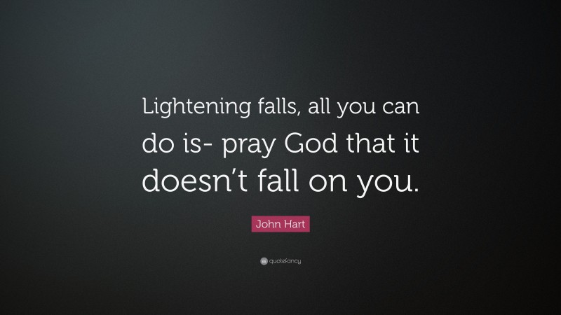 John Hart Quote: “Lightening falls, all you can do is- pray God that it doesn’t fall on you.”