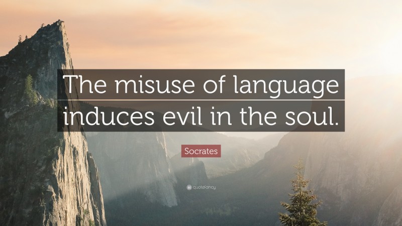 Socrates Quote: “The misuse of language induces evil in the soul.”
