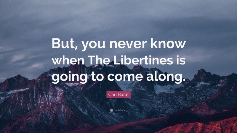 Carl Barât Quote: “But, you never know when The Libertines is going to come along.”