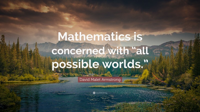 David Malet Armstrong Quote: “Mathematics is concerned with “all possible worlds.””