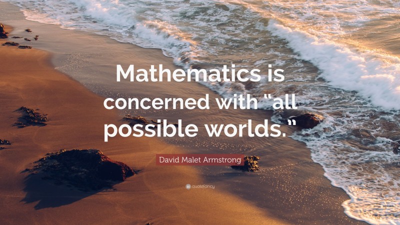 David Malet Armstrong Quote: “Mathematics is concerned with “all possible worlds.””