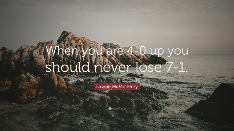 Lawrie McMenemy Quote: “When you are 4-0 up you should never lose 7-1.”