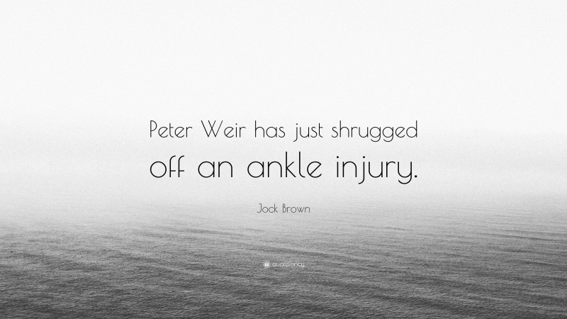 Jock Brown Quote: “Peter Weir has just shrugged off an ankle injury.”