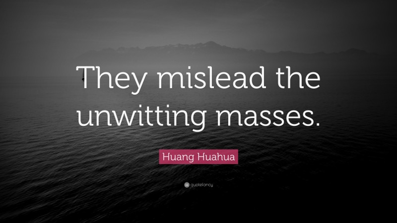 Huang Huahua Quote: “They mislead the unwitting masses.”