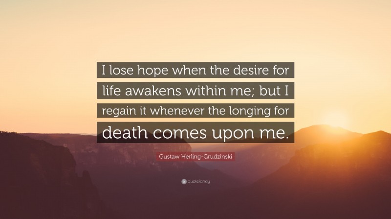 Gustaw Herling-Grudzinski Quote: “I lose hope when the desire for life awakens within me; but I regain it whenever the longing for death comes upon me.”