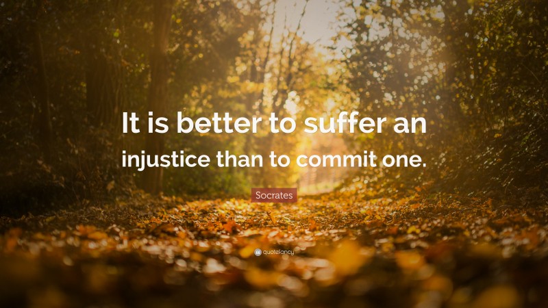 Socrates Quote: “It is better to suffer an injustice than to commit one.”