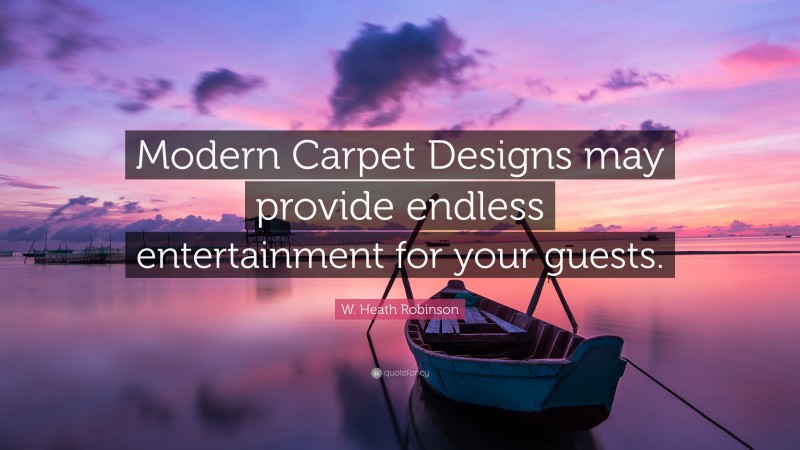 W. Heath Robinson Quote: “Modern Carpet Designs may provide endless entertainment for your guests.”