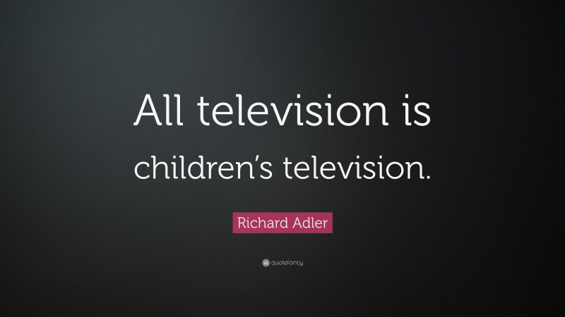 Richard Adler Quote: “All television is children’s television.”
