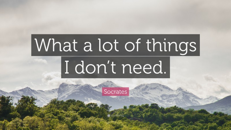 Socrates Quote: “What a lot of things I don’t need.”