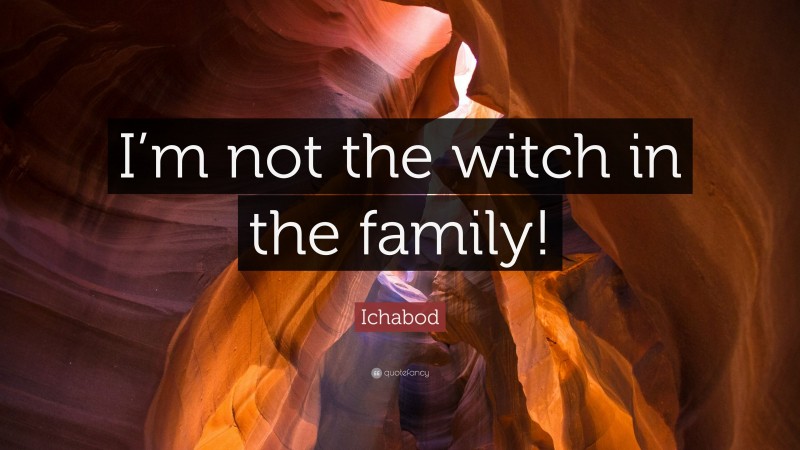 Ichabod Quote: “I’m not the witch in the family!”