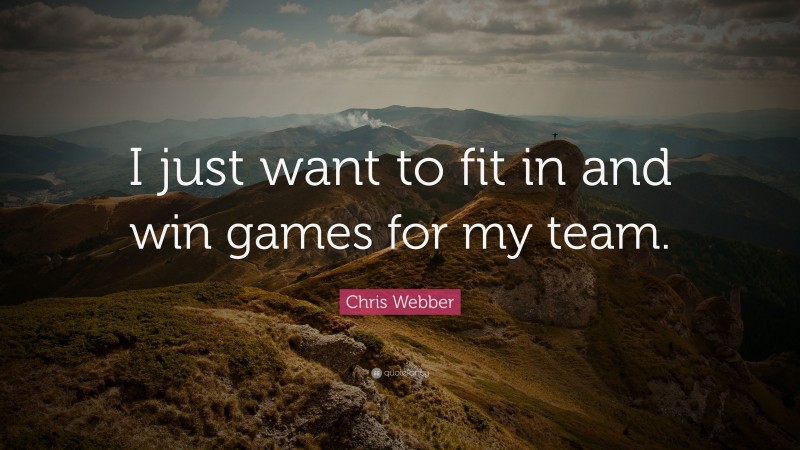 Chris Webber Quote: “I just want to fit in and win games for my team.”