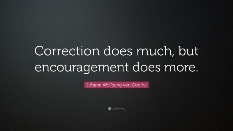 Johann Wolfgang von Goethe Quote: “Correction does much, but encouragement does more.”