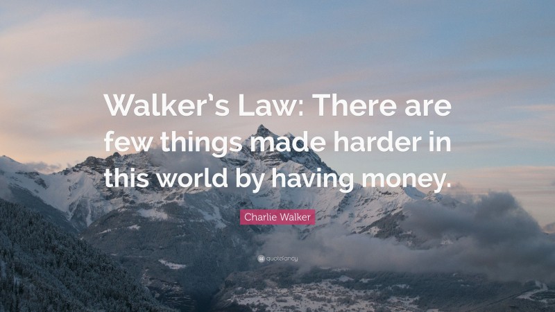 Charlie Walker Quote: “Walker’s Law: There are few things made harder in this world by having money.”