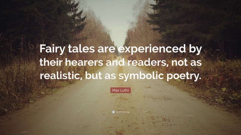 Max Luthi Quote: “Fairy tales are experienced by their hearers and readers, not as realistic, but as symbolic poetry.”