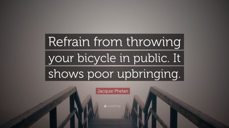 Jacquie Phelan Quote: “Refrain from throwing your bicycle in public. It shows poor upbringing.”