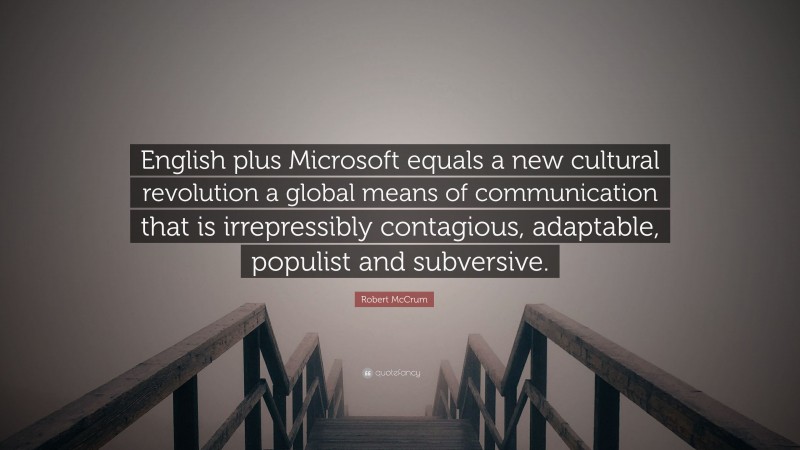 Robert McCrum Quote: “English plus Microsoft equals a new cultural revolution a global means of communication that is irrepressibly contagious, adaptable, populist and subversive.”