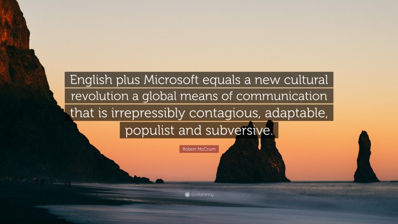 Robert McCrum Quote: “English plus Microsoft equals a new cultural revolution a global means of communication that is irrepressibly contagious, adaptable, populist and subversive.”