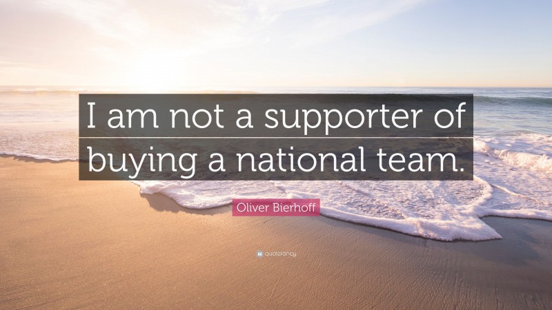 Oliver Bierhoff Quote: “I am not a supporter of buying a national team.”