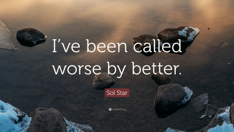Sol Star Quote: “I’ve been called worse by better.”