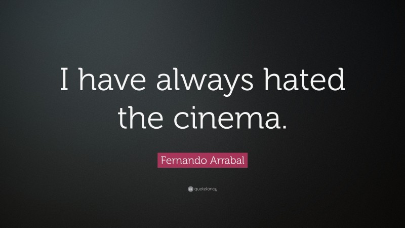 Fernando Arrabal Quote: “I have always hated the cinema.”