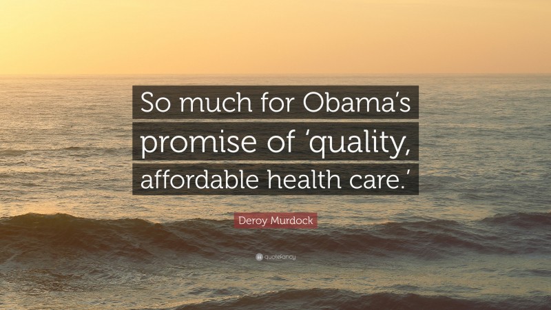 Deroy Murdock Quote: “So much for Obama’s promise of ‘quality, affordable health care.’”
