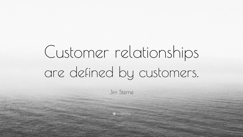 Jim Sterne Quote: “Customer relationships are defined by customers.”