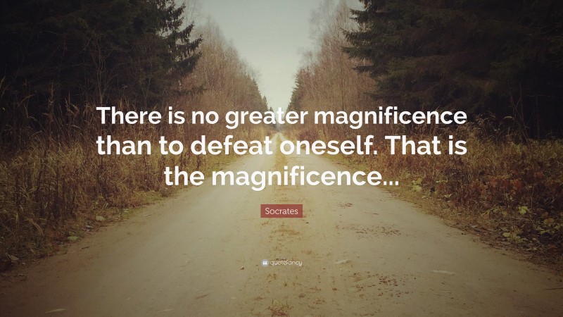Socrates Quote: “There is no greater magnificence than to defeat oneself. That is the magnificence...”