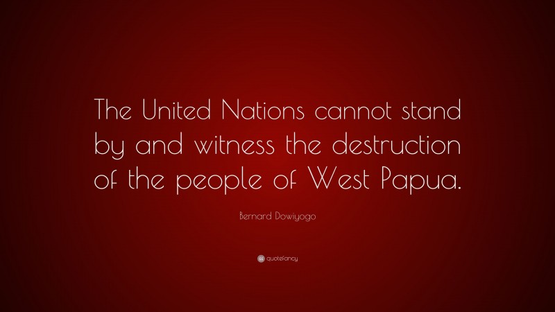 Bernard Dowiyogo Quote: “The United Nations cannot stand by and witness the destruction of the people of West Papua.”