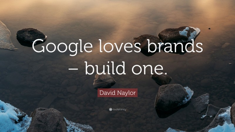 David Naylor Quote: “Google loves brands – build one.”