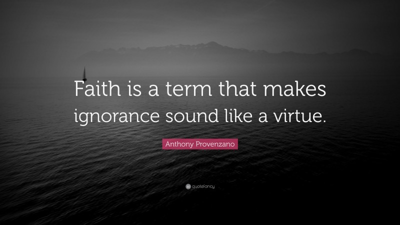 Anthony Provenzano Quote: “Faith is a term that makes ignorance sound like a virtue.”