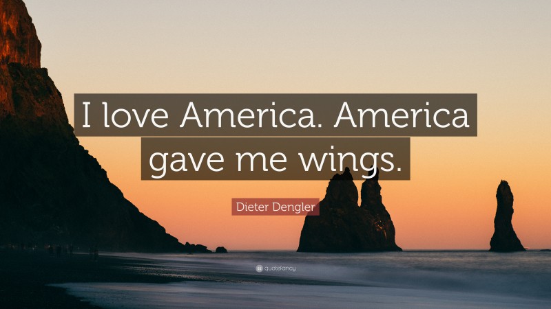 Dieter Dengler Quote: “I love America. America gave me wings.”