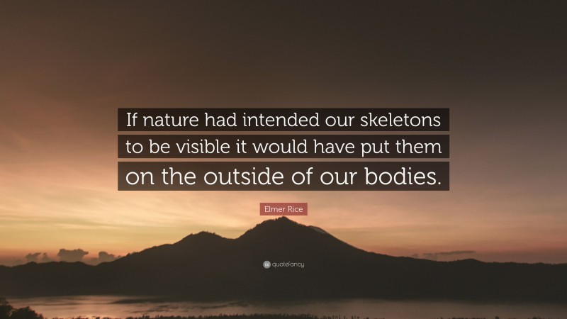 Elmer Rice Quote: “If nature had intended our skeletons to be visible it would have put them on the outside of our bodies.”